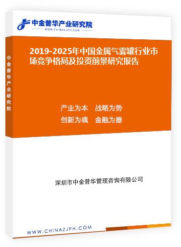 2019-2025年中國金屬氣霧罐行業(yè)市場競爭格局及投資前景研究報(bào)告