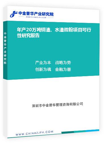 年產(chǎn)20萬噸鋼渣、水渣微粉項(xiàng)目可行性研究報(bào)告